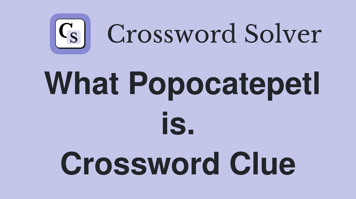 What Popocatepetl is. Crossword Clue
