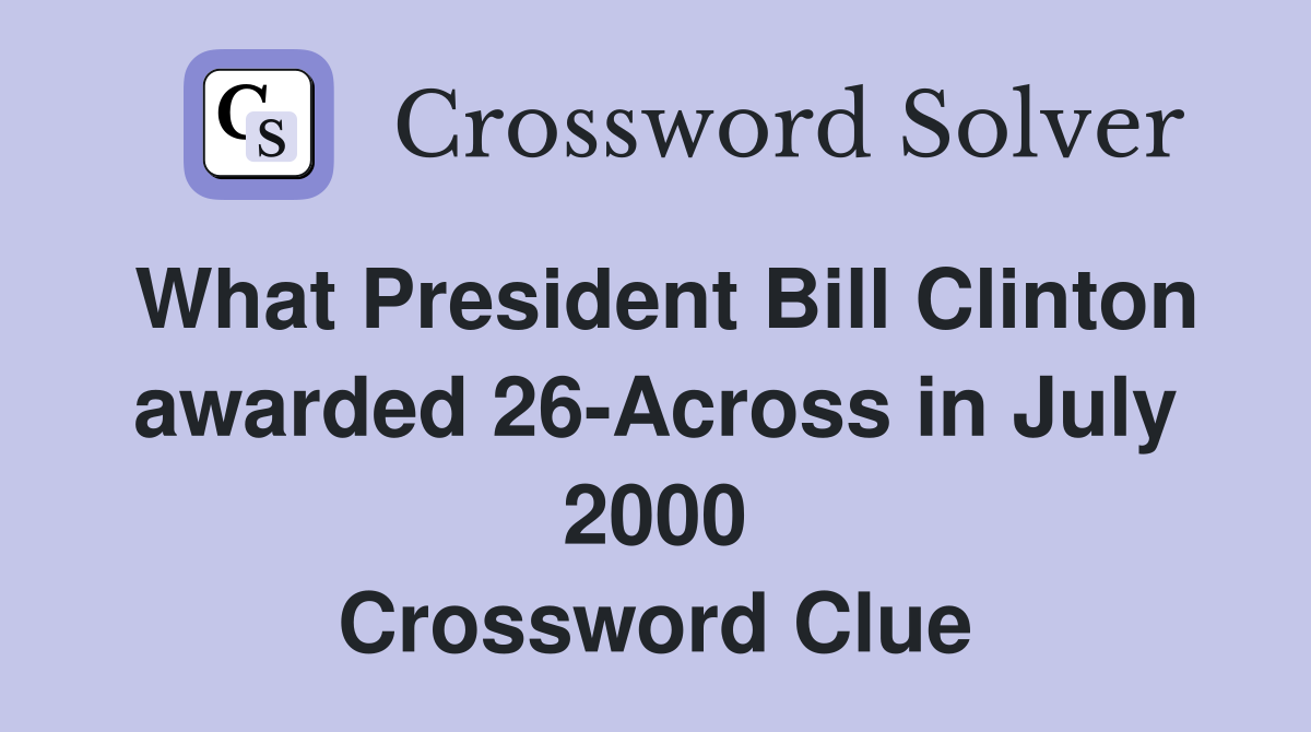 What President Bill Clinton awarded 26-Across in July 2000 Crossword Clue