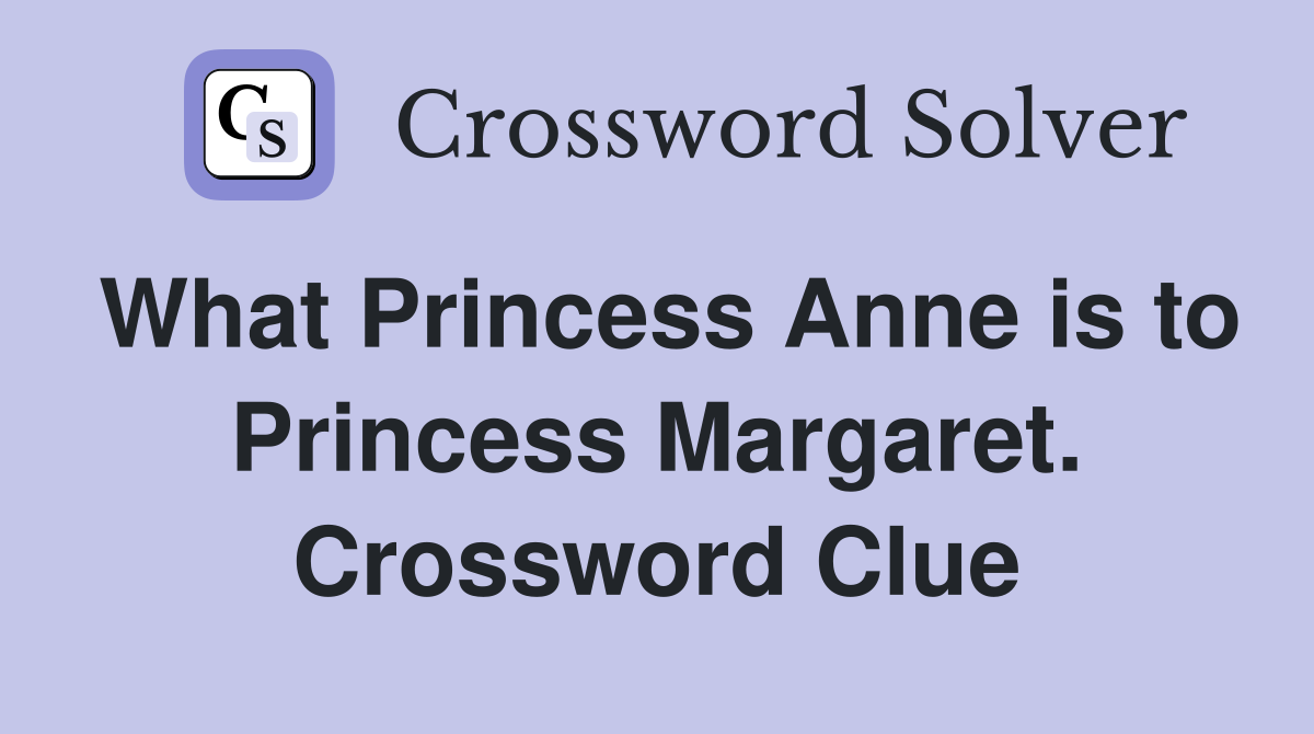 What Princess Anne is to Princess Margaret. Crossword Clue