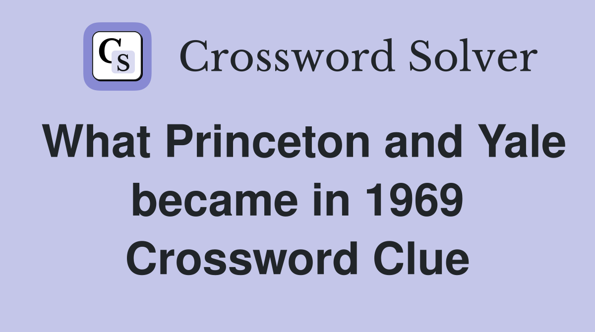 What Princeton and Yale became in 1969 Crossword Clue