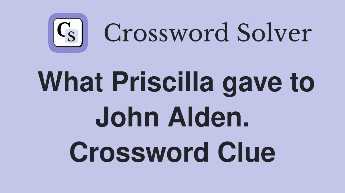 What Priscilla gave to John Alden. Crossword Clue