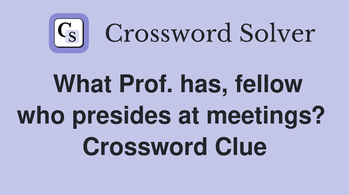 What Prof. has, fellow who presides at meetings?  Crossword Clue