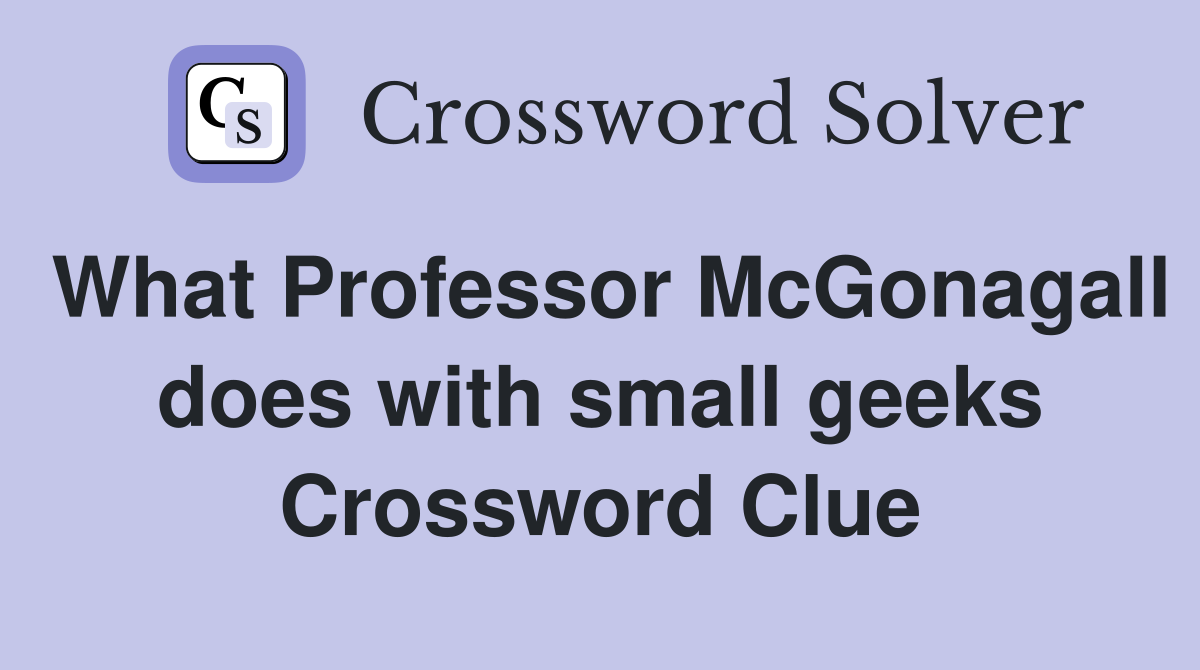 What Professor McGonagall does with small geeks Crossword Clue