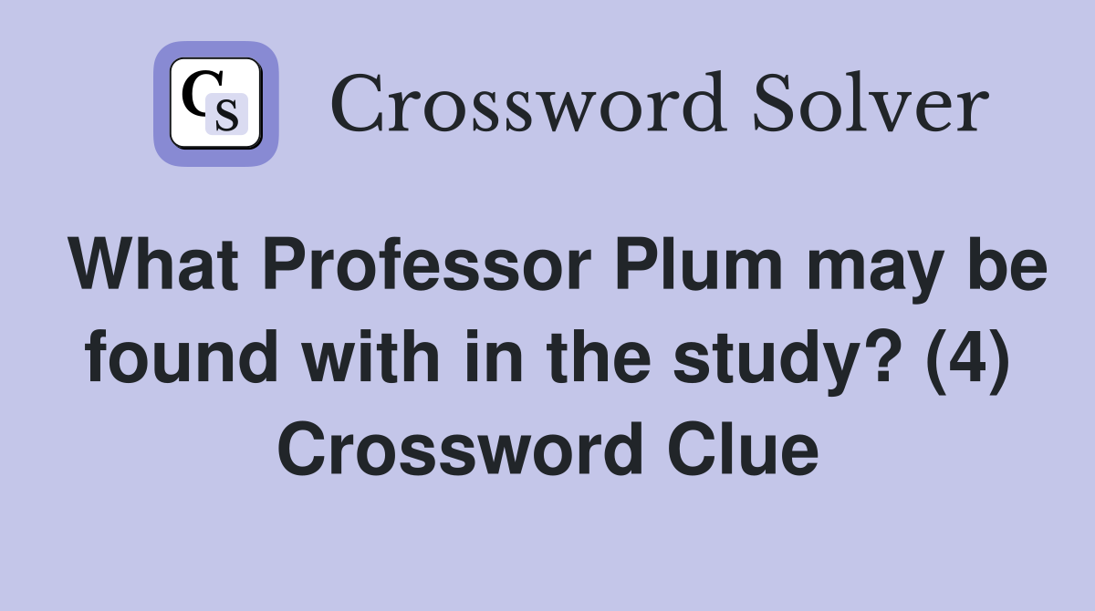 What Professor Plum may be found with in the study? (4) Crossword Clue
