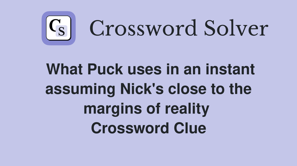 What Puck uses in an instant assuming Nick's close to the margins of reality  Crossword Clue