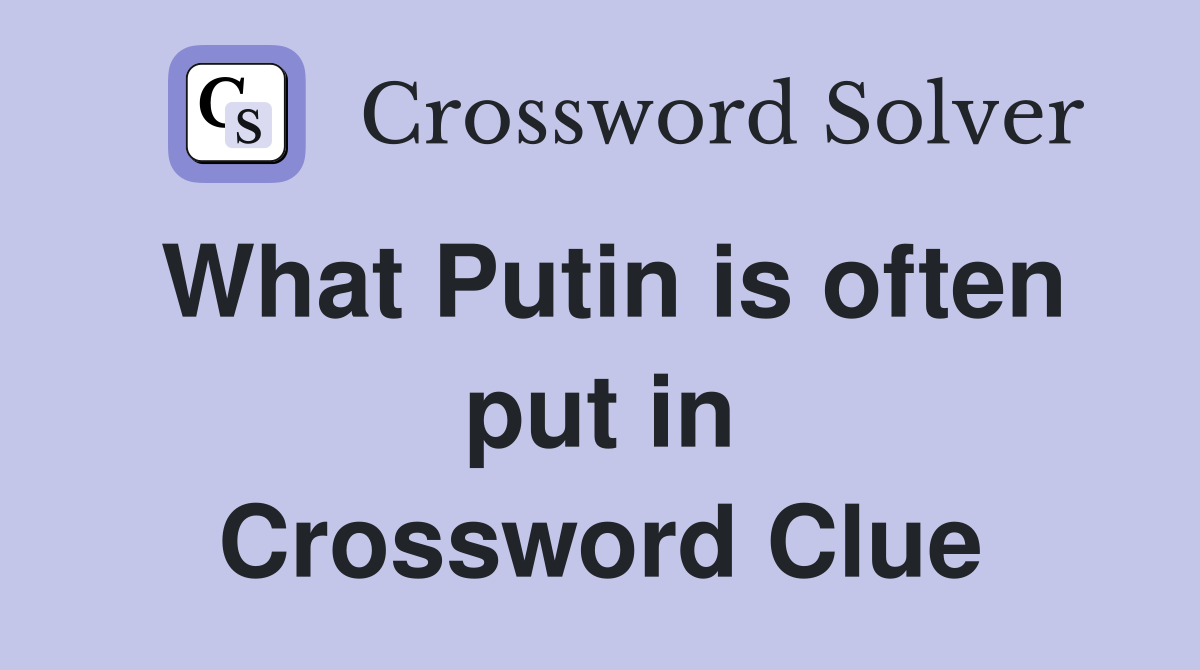 What Putin is often put in Crossword Clue
