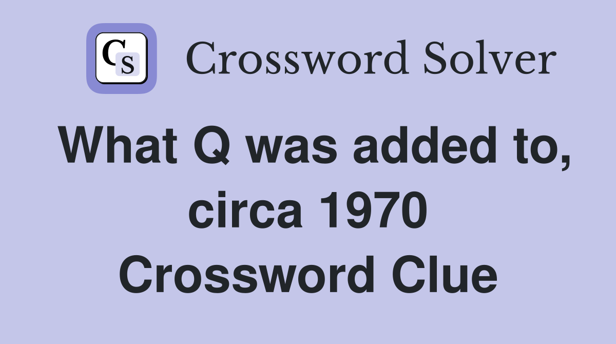 What Q was added to, circa 1970 Crossword Clue
