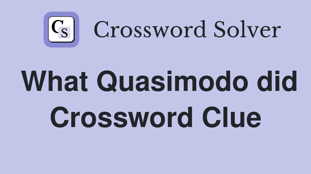 What Quasimodo did Crossword Clue