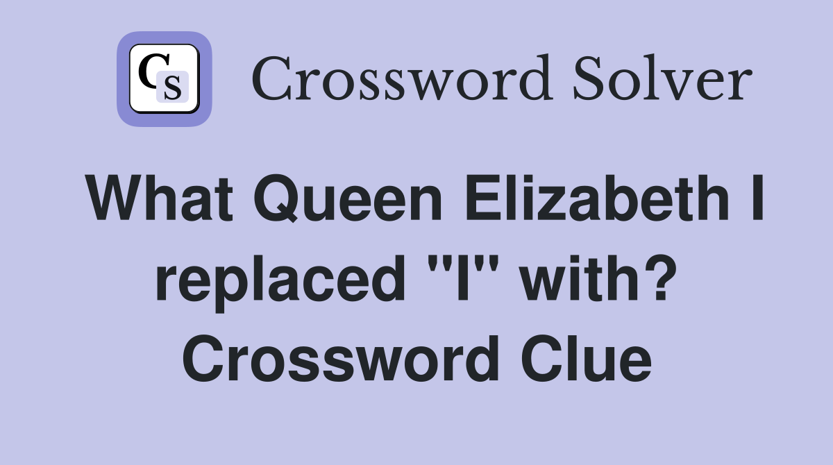 What Queen Elizabeth I replaced "I" with? Crossword Clue