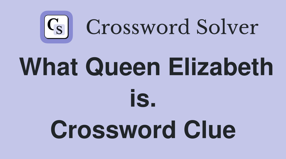 What Queen Elizabeth is. Crossword Clue