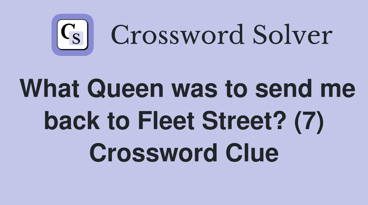 What Queen was to send me back to Fleet Street? (7) Crossword Clue