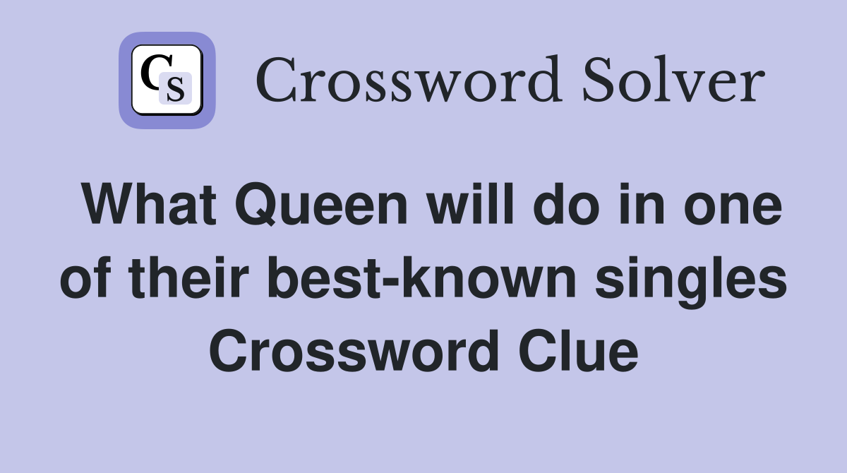 What Queen will do in one of their best-known singles Crossword Clue