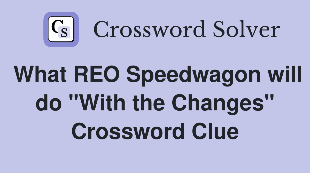 What REO Speedwagon will do "With the Changes" Crossword Clue