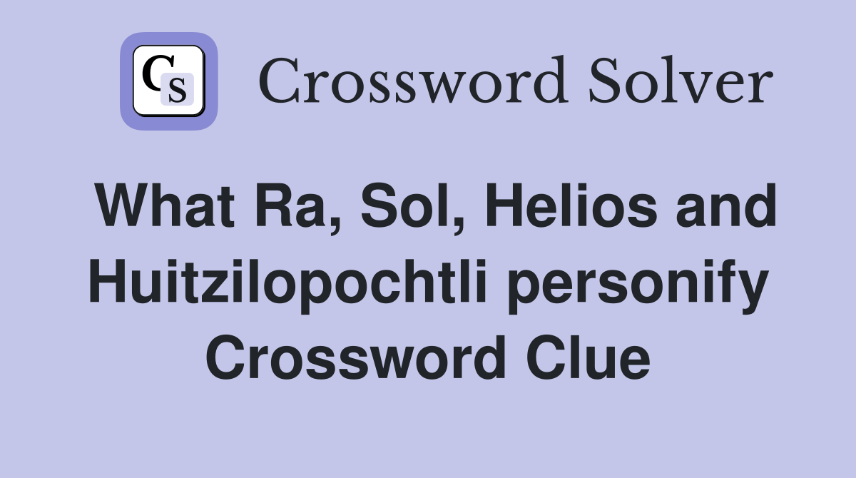 What Ra, Sol, Helios and Huitzilopochtli personify Crossword Clue