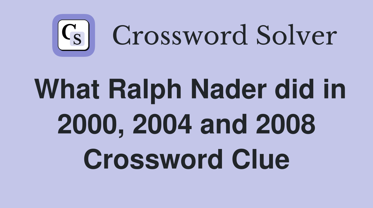 What Ralph Nader did in 2000, 2004 and 2008 Crossword Clue
