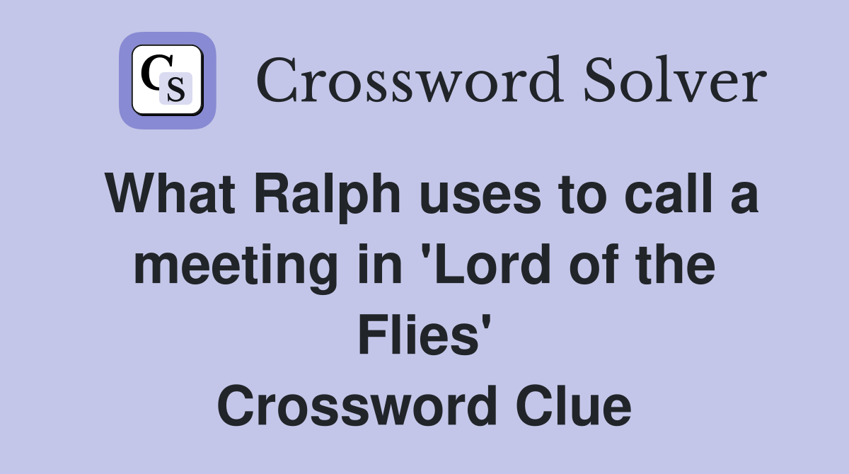 What Ralph uses to call a meeting in 'Lord of the Flies' Crossword Clue