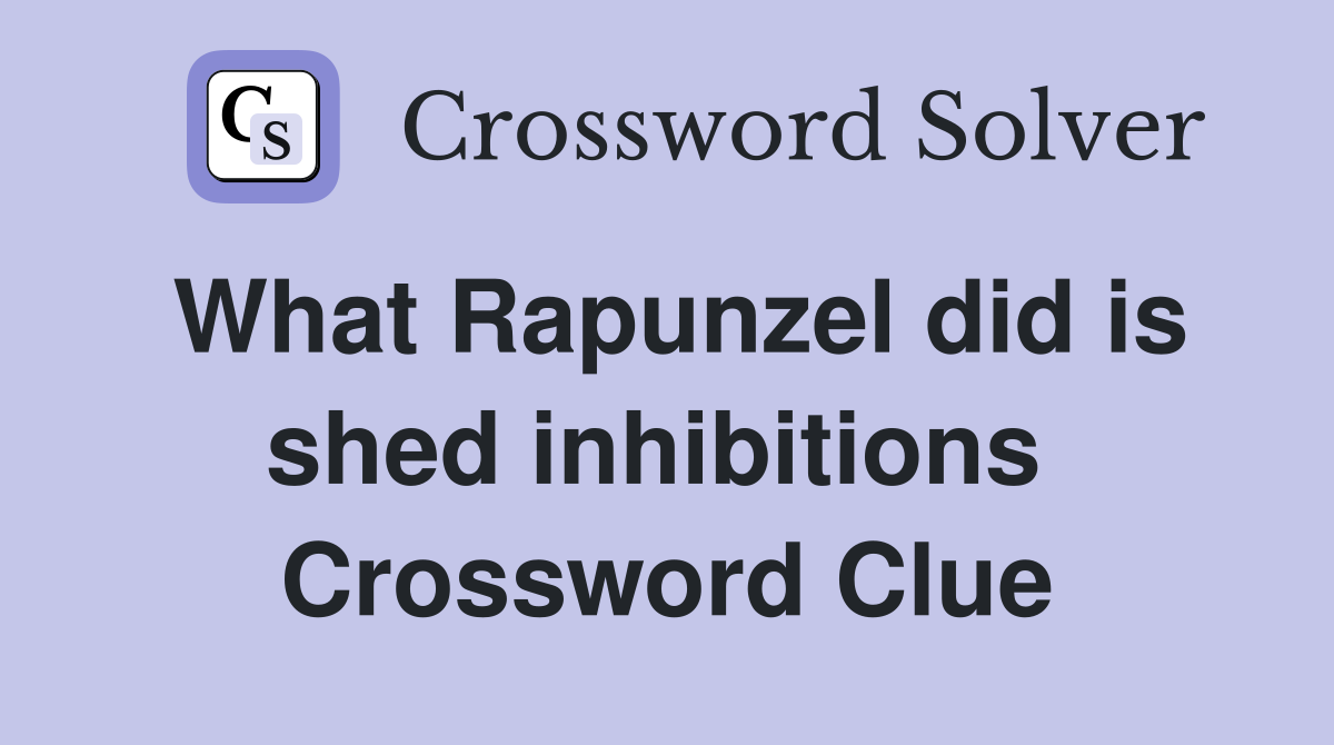 What Rapunzel did is shed inhibitions  Crossword Clue