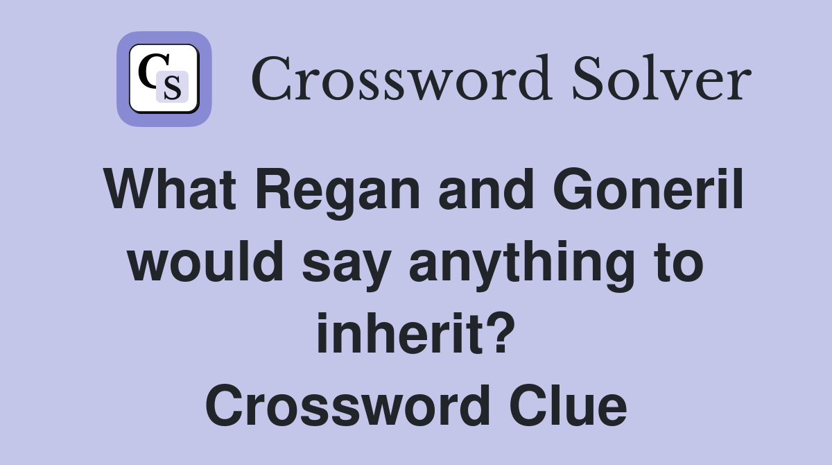 What Regan and Goneril would say anything to inherit? Crossword Clue