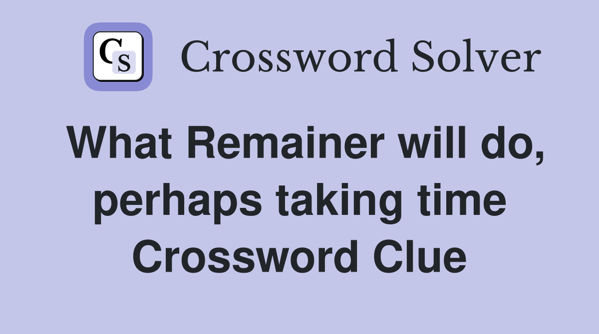 What Remainer will do, perhaps taking time Crossword Clue