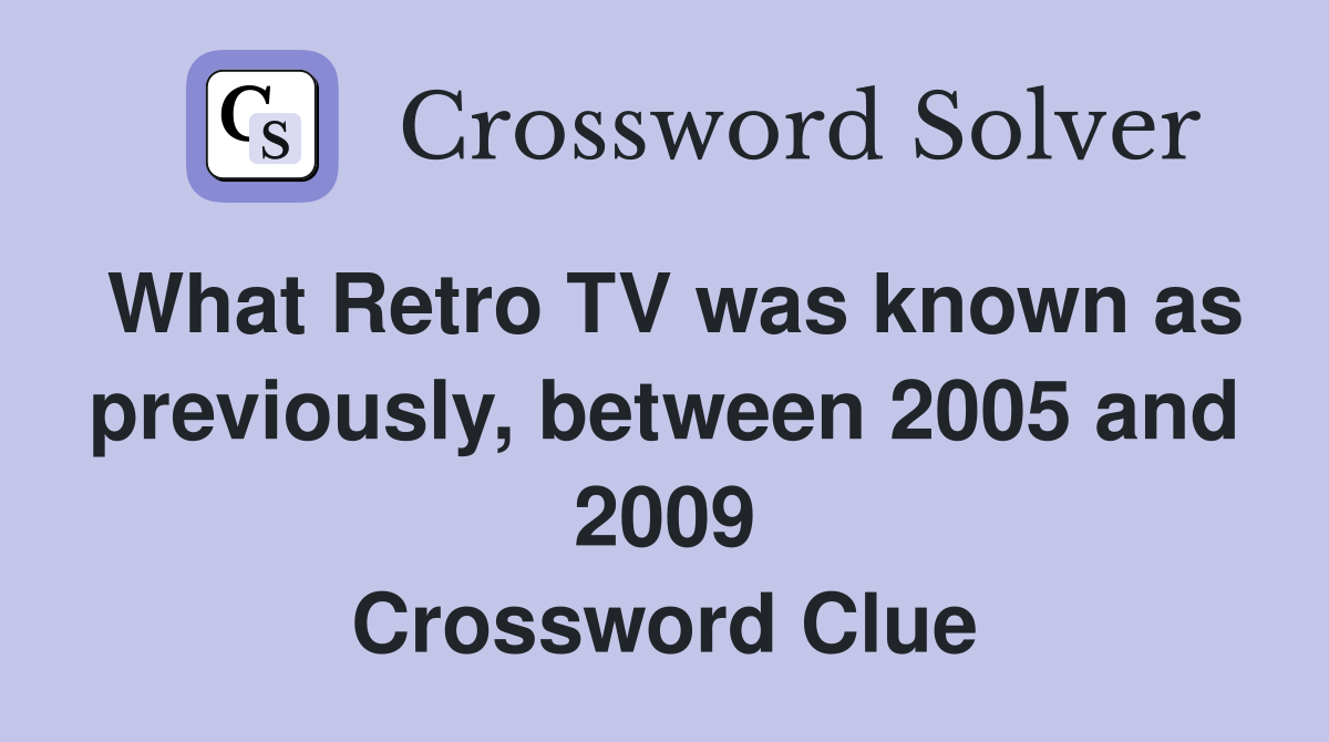 What Retro TV was known as previously, between 2005 and 2009 Crossword Clue