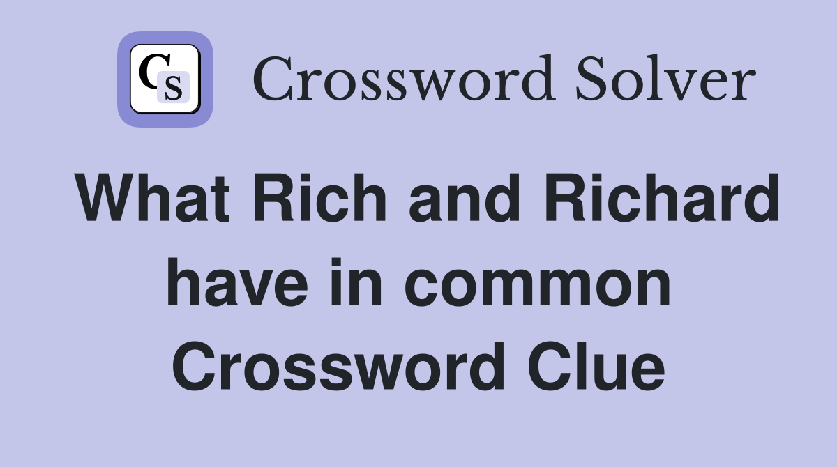 What Rich and Richard have in common Crossword Clue