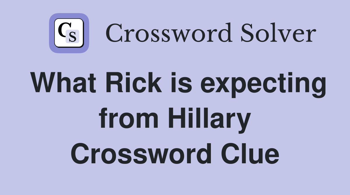 What Rick is expecting from Hillary Crossword Clue