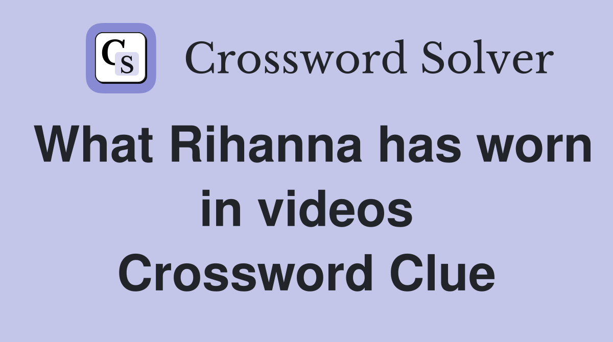 What Rihanna has worn in videos Crossword Clue