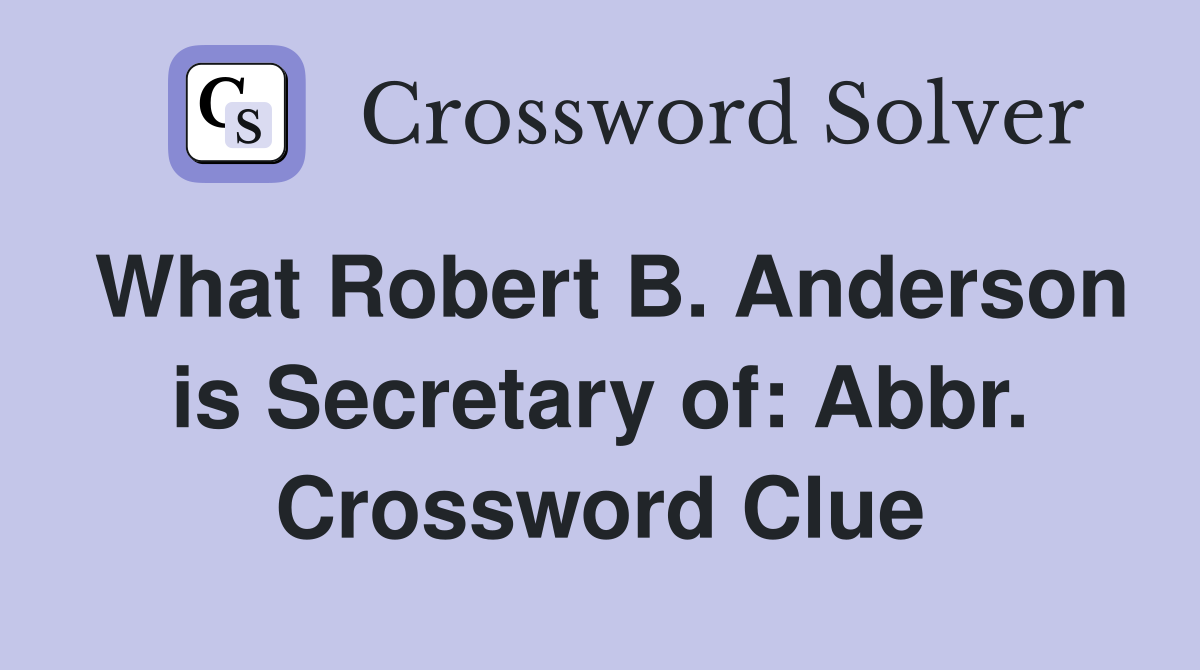 What Robert B. Anderson is Secretary of: Abbr. Crossword Clue