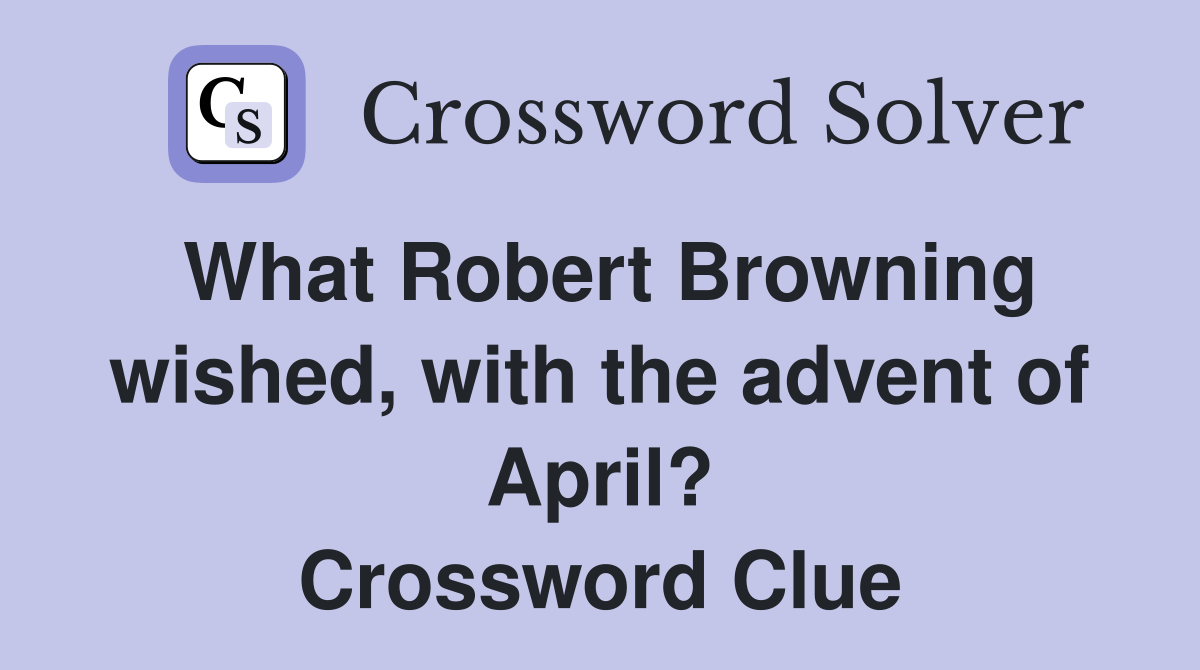 What Robert Browning wished, with the advent of April? Crossword Clue