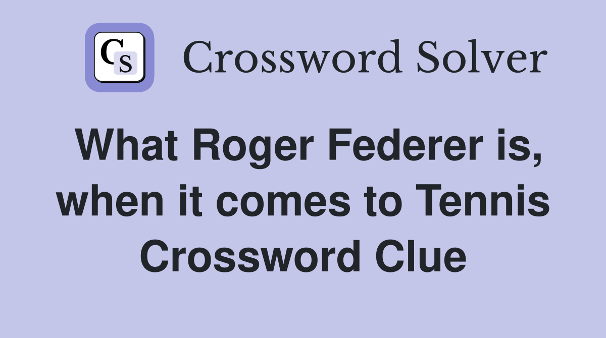 What Roger Federer is, when it comes to Tennis Crossword Clue