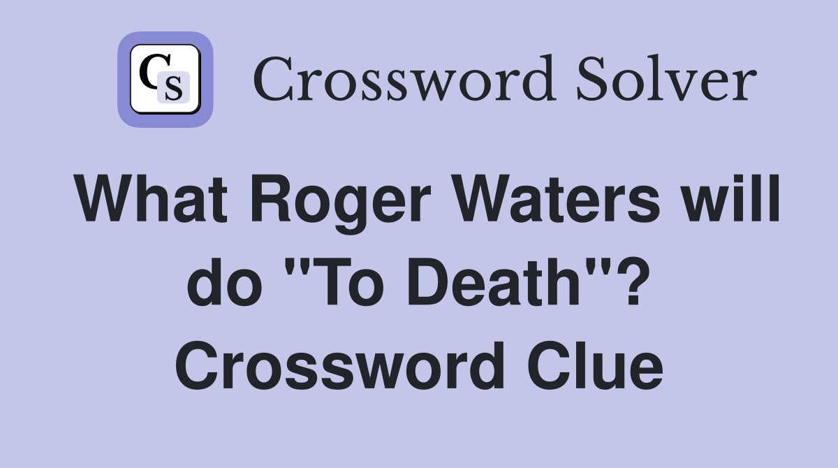 What Roger Waters will do "To Death"? Crossword Clue