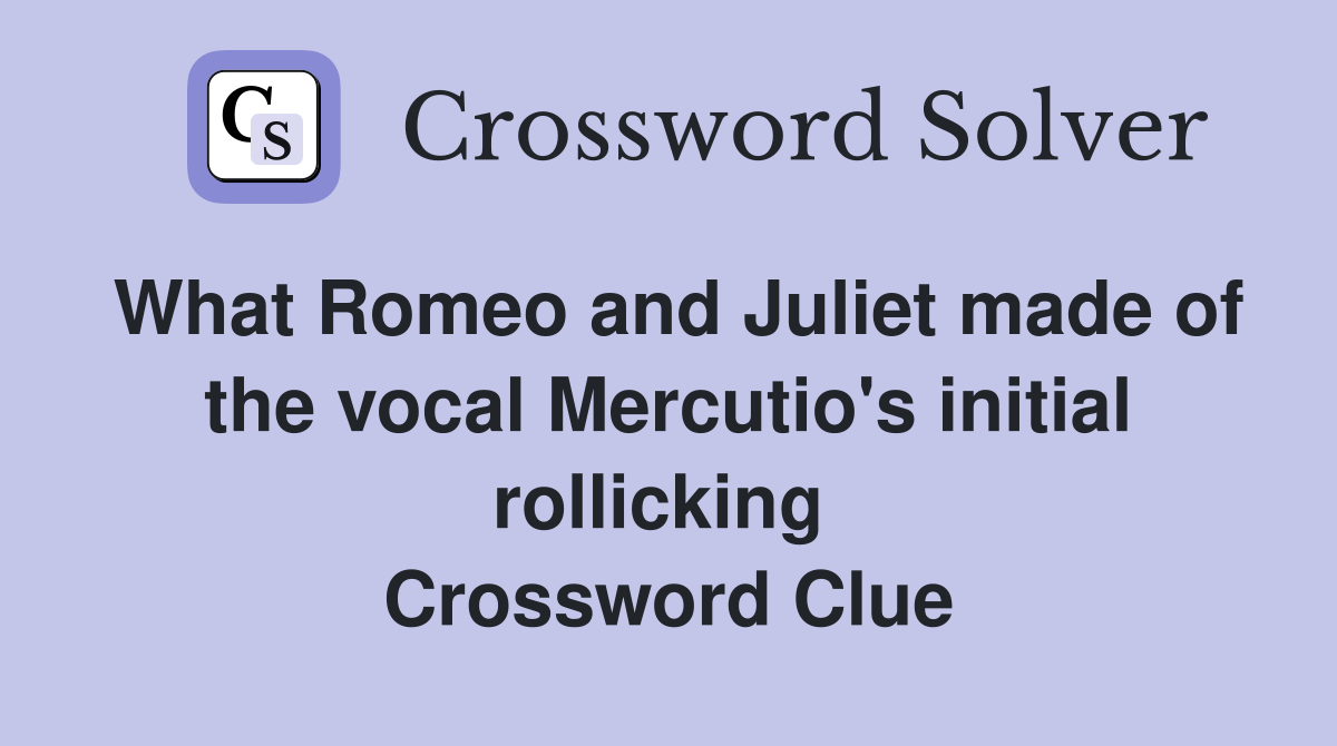 What Romeo and Juliet made of the vocal Mercutio's initial rollicking  Crossword Clue
