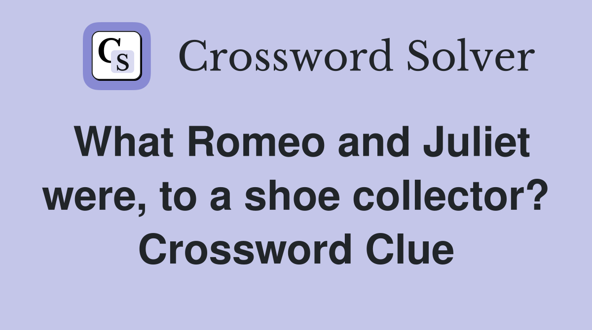 What Romeo and Juliet were, to a shoe collector? Crossword Clue