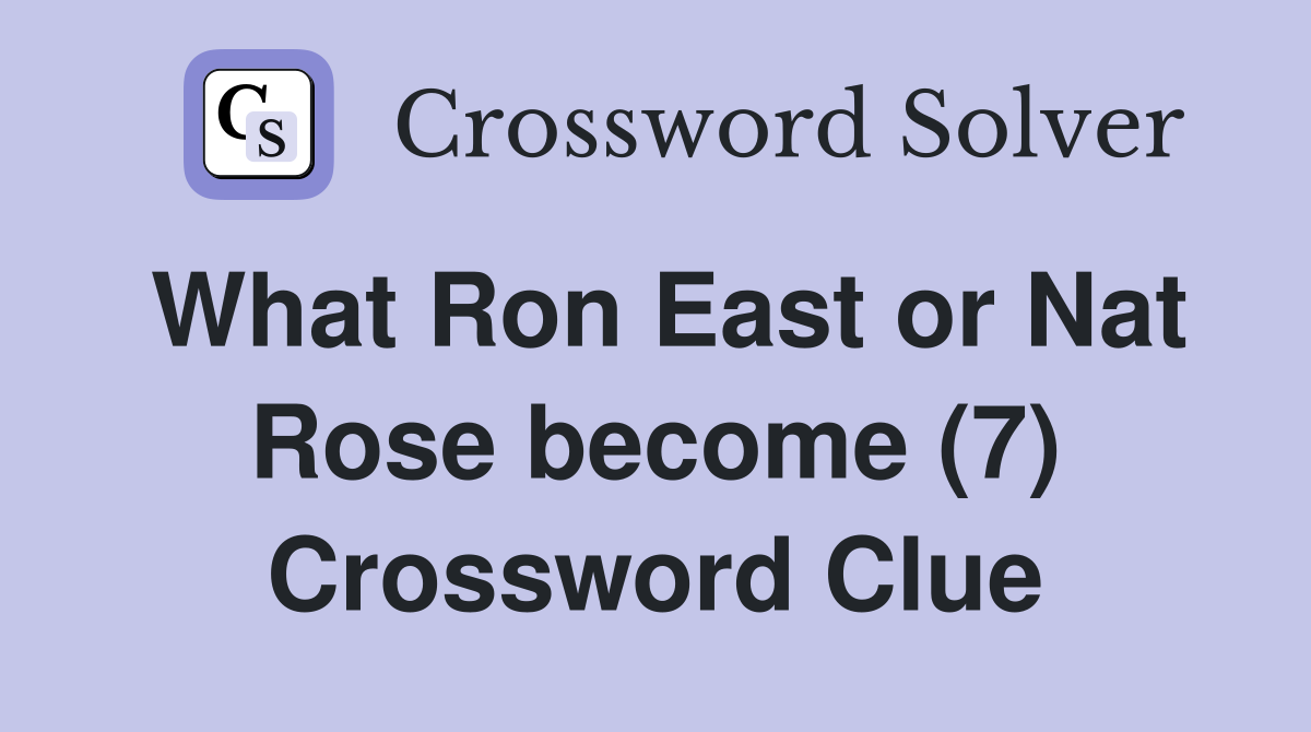 What Ron East or Nat Rose become (7) Crossword Clue