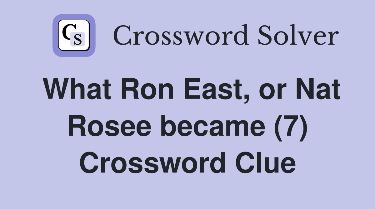 What Ron East, or Nat Rosee became (7) Crossword Clue