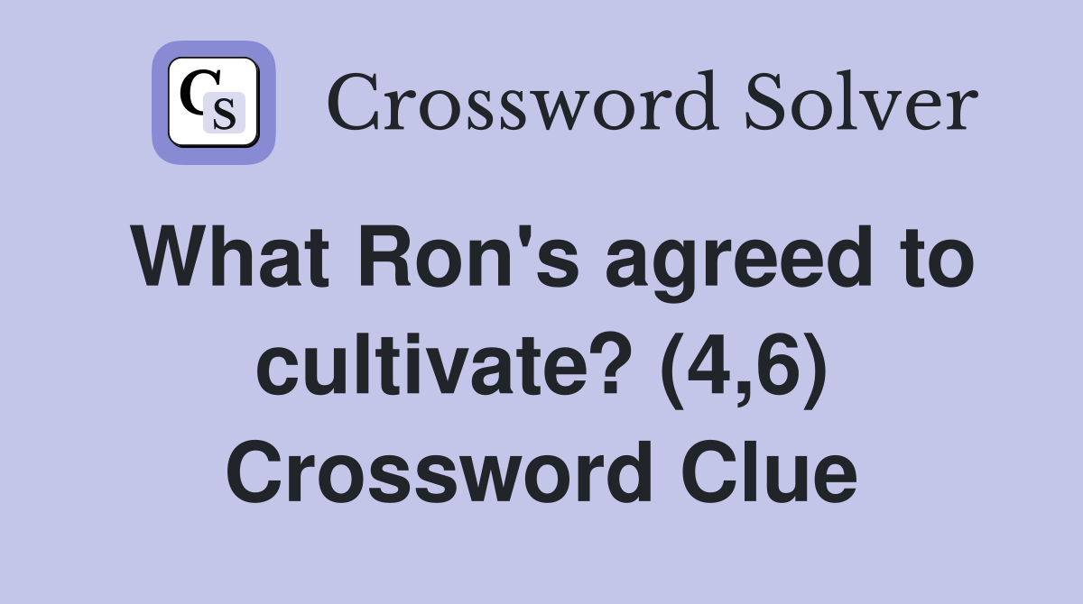 What Ron's agreed to cultivate? (4,6) Crossword Clue