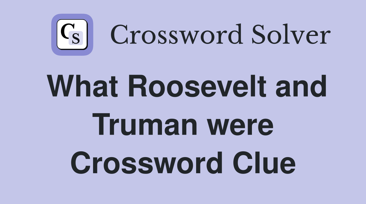 What Roosevelt and Truman were Crossword Clue