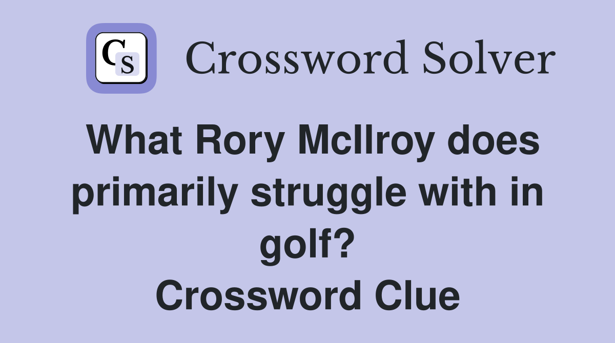 What Rory McIlroy does primarily struggle with in golf? Crossword Clue