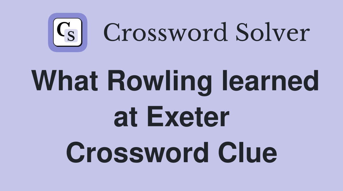 What Rowling learned at Exeter Crossword Clue