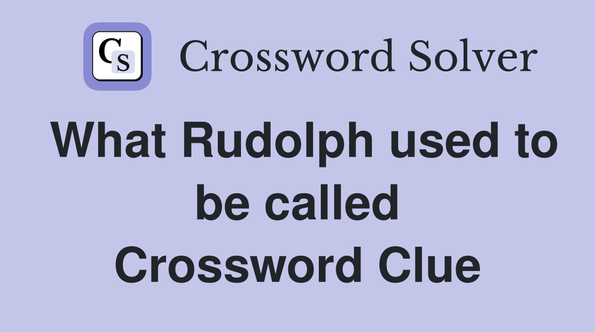 What Rudolph used to be called Crossword Clue