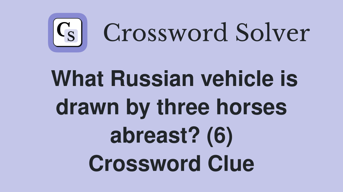 What Russian vehicle is drawn by three horses abreast? (6) Crossword Clue