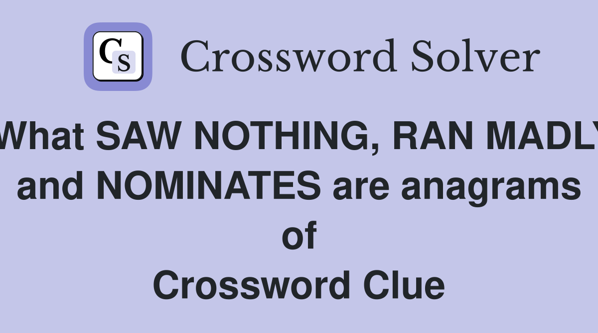 What SAW NOTHING, RAN MADLY and NOMINATES are anagrams of Crossword Clue