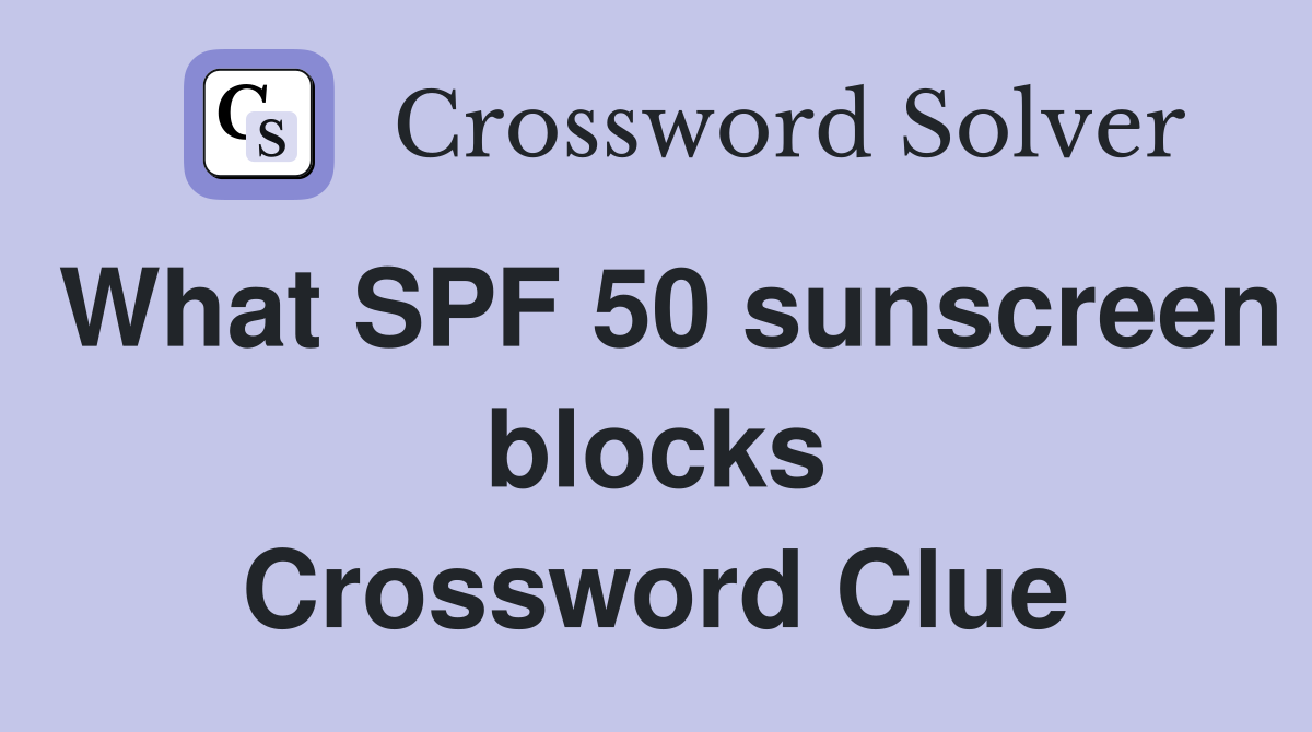 What SPF 50 sunscreen blocks Crossword Clue