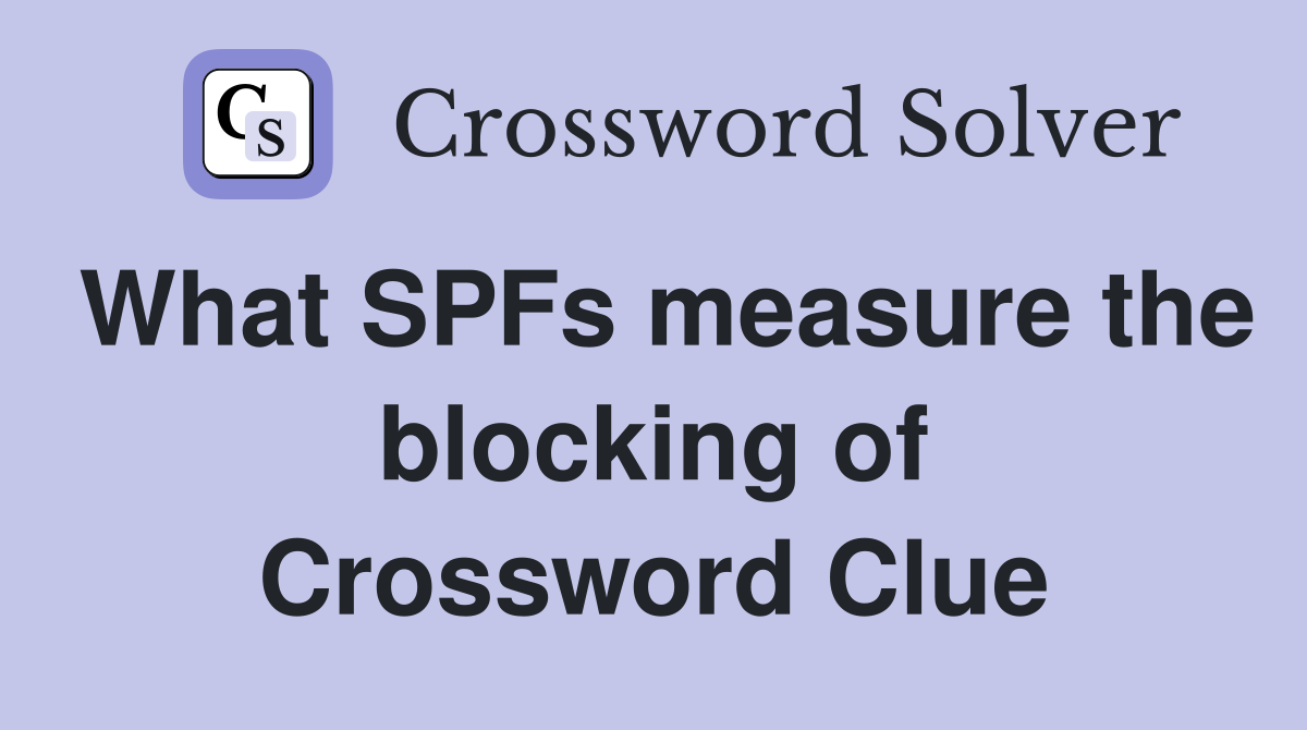 What SPFs measure the blocking of Crossword Clue