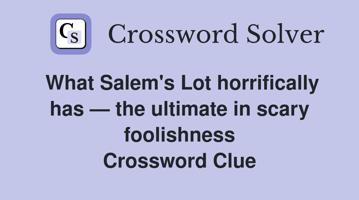 What Salem's Lot horrifically has — the ultimate in scary foolishness Crossword Clue