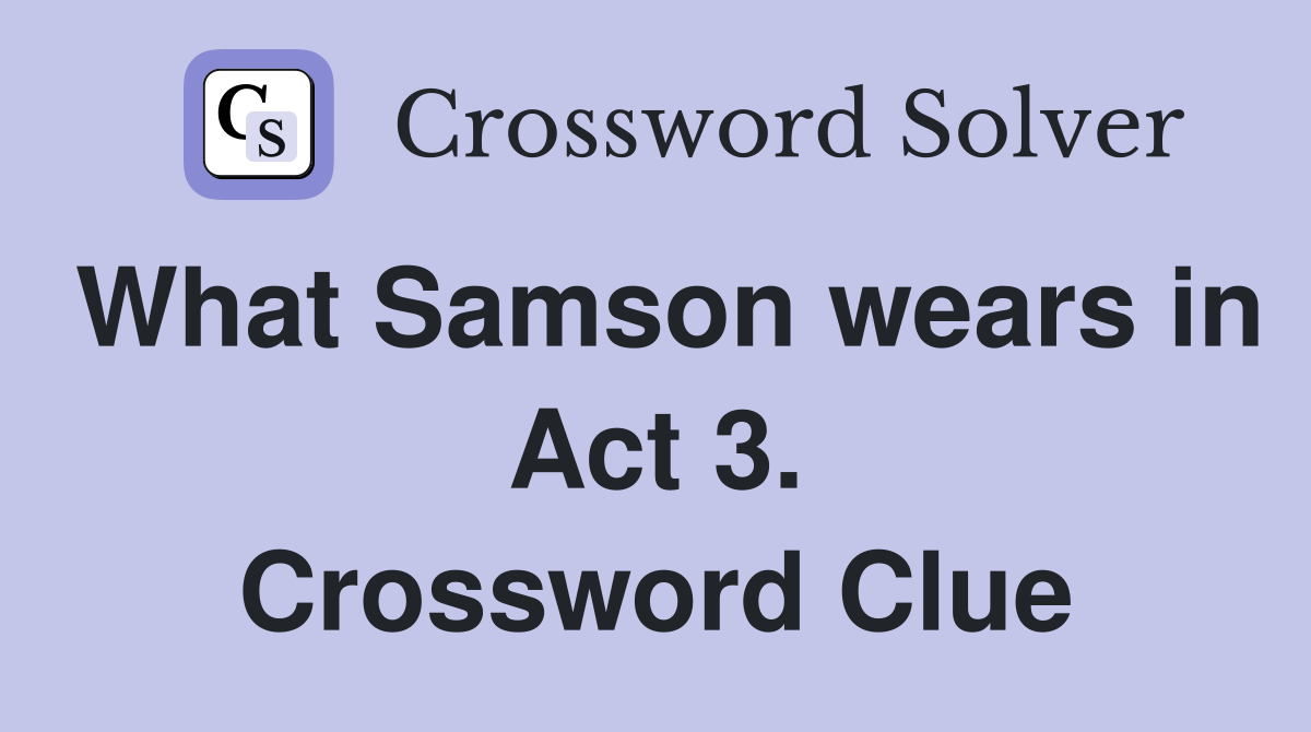 What Samson wears in Act 3. Crossword Clue