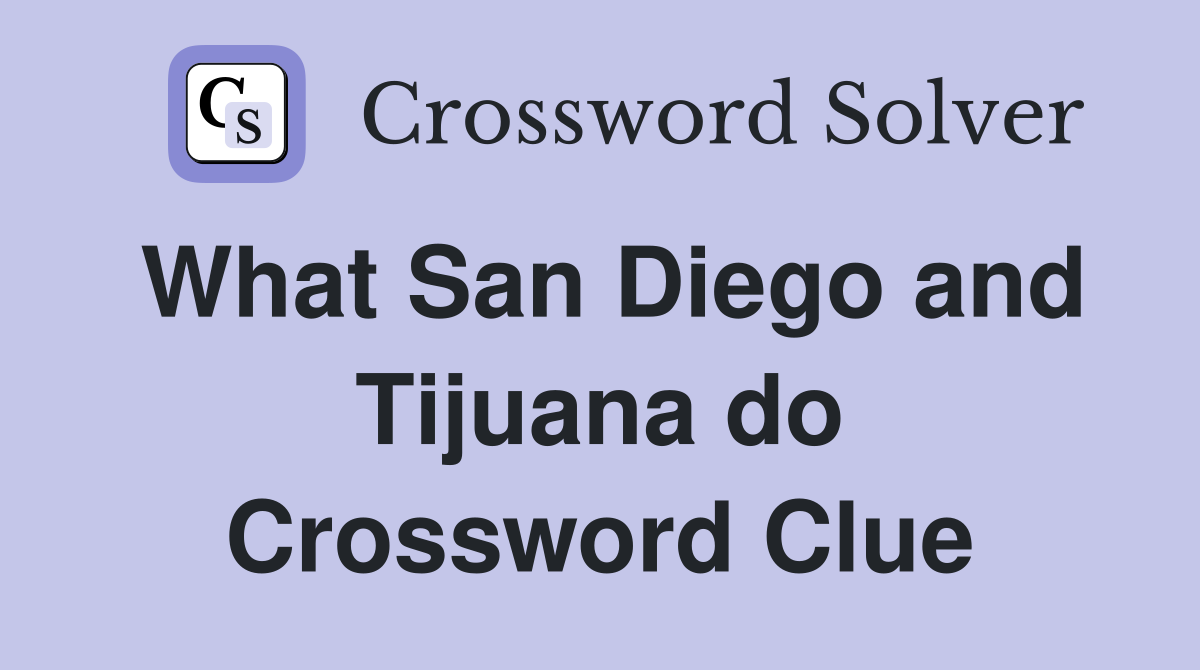 What San Diego and Tijuana do Crossword Clue