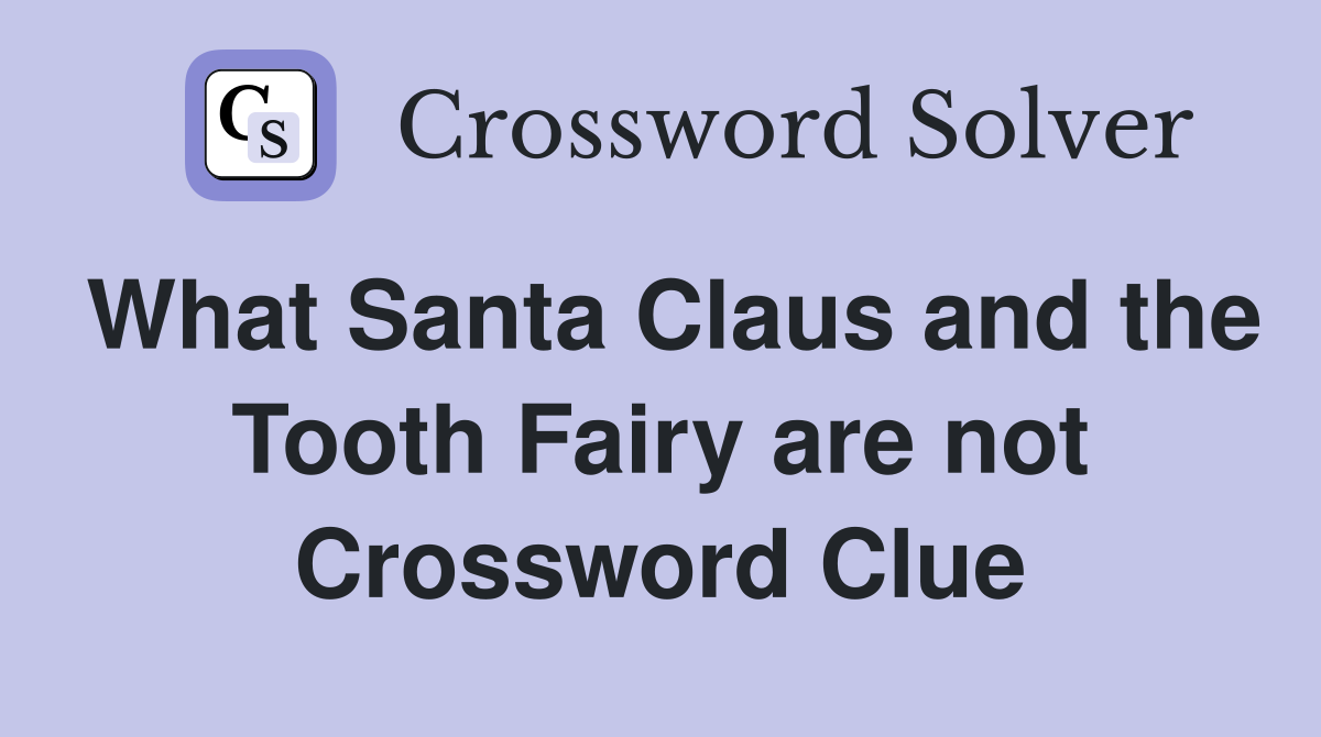 What Santa Claus and the Tooth Fairy are not Crossword Clue