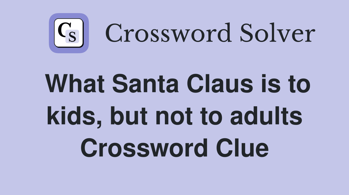 What Santa Claus is to kids, but not to adults Crossword Clue
