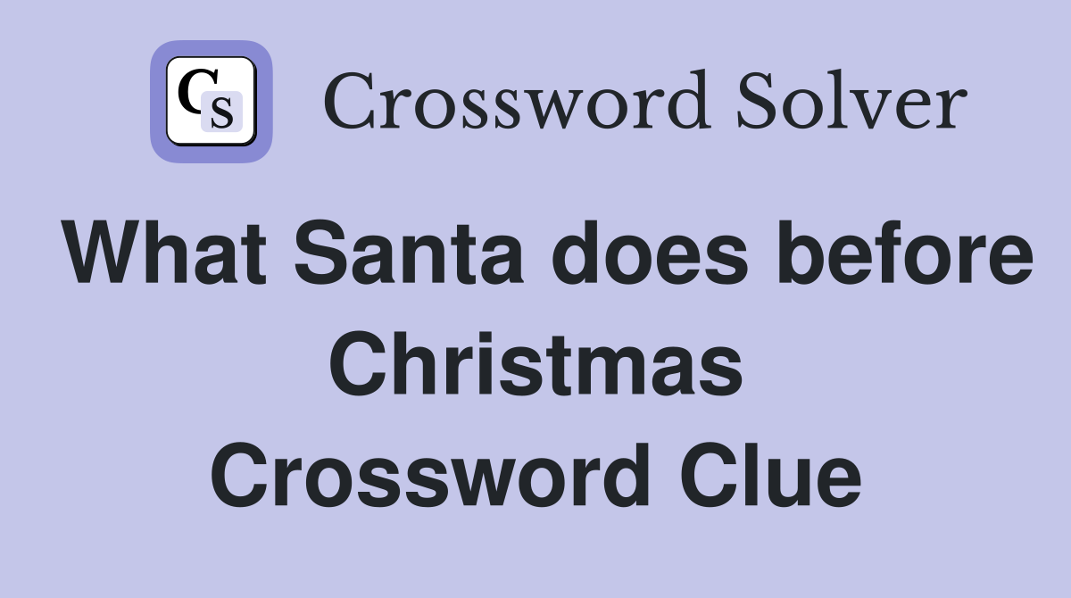 What Santa does before Christmas Crossword Clue